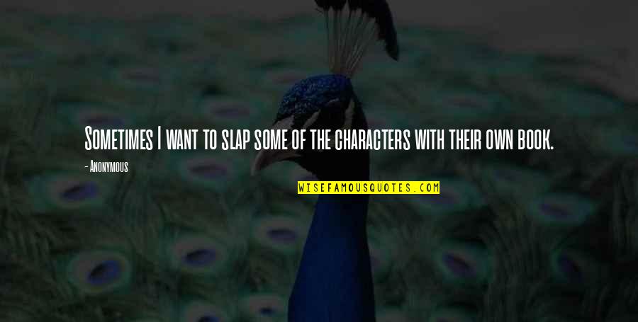 Everything Will Be Better In Time Quotes By Anonymous: Sometimes I want to slap some of the