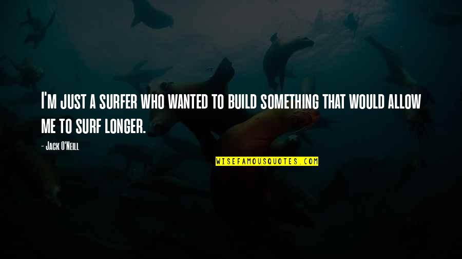 Everything Will Be Fine Movie Quotes By Jack O'Neill: I'm just a surfer who wanted to build