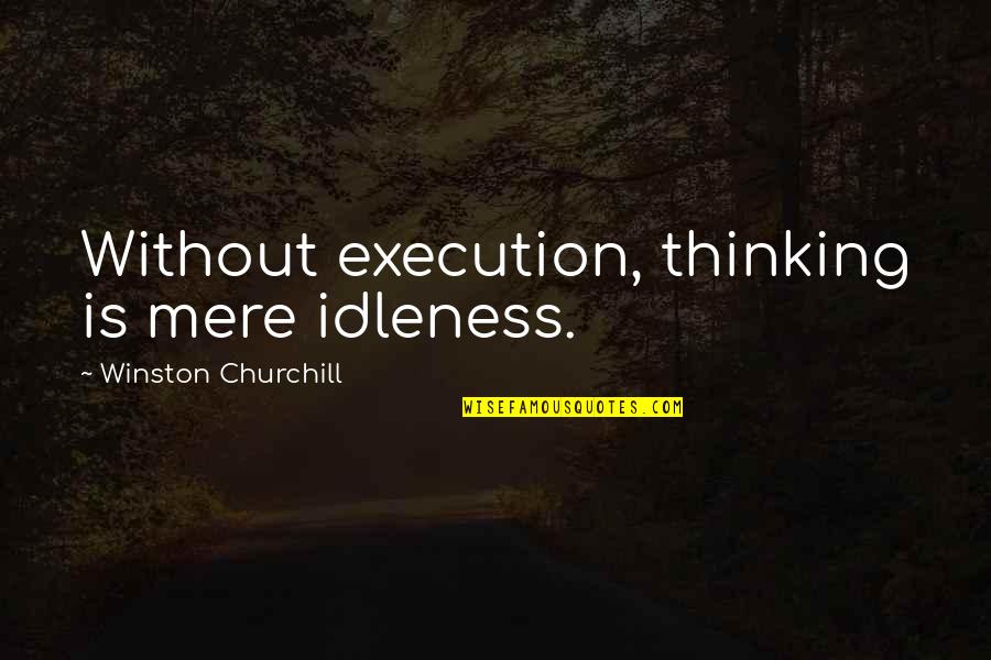 Everything Will Be Fine Movie Quotes By Winston Churchill: Without execution, thinking is mere idleness.