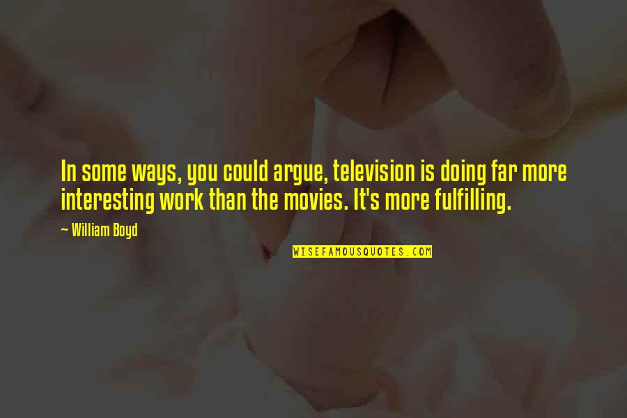Everything Will Be Fine Picture Quotes By William Boyd: In some ways, you could argue, television is Everything Will Be Fine Picture Quotes By William Boyd: In some ways, you could argue, television is