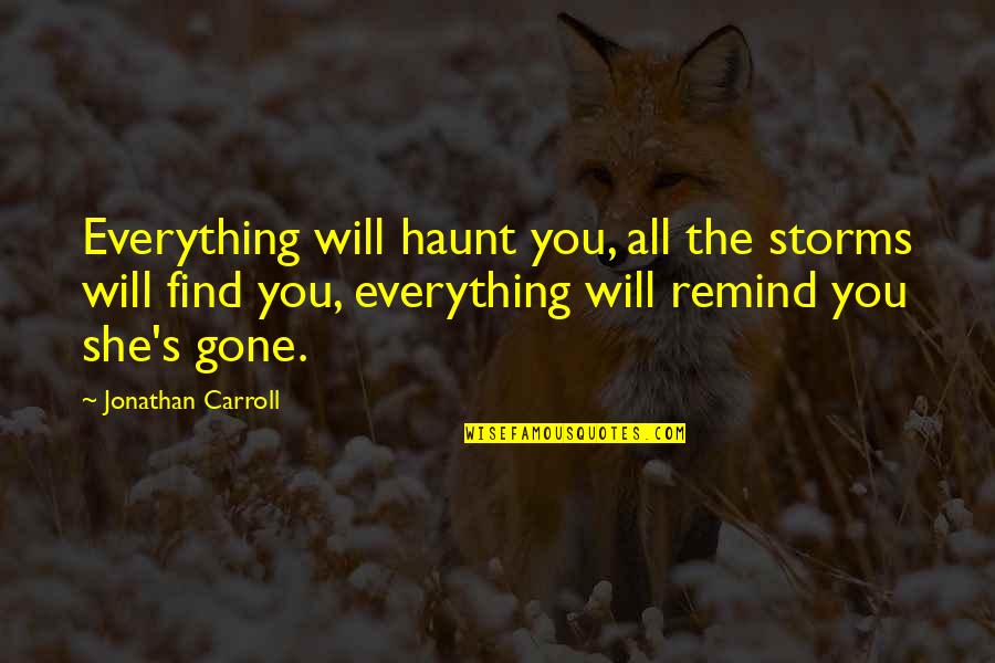 Everything Will Be Gone Quotes By Jonathan Carroll: Everything will haunt you, all the storms will