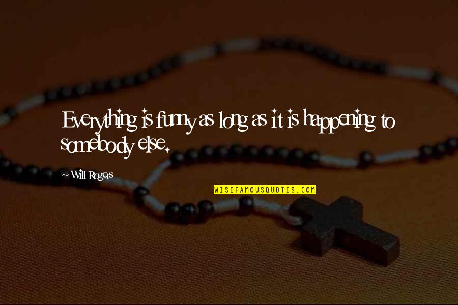 Everything Will Be Ok Funny Quotes By Will Rogers: Everything is funny as long as it is