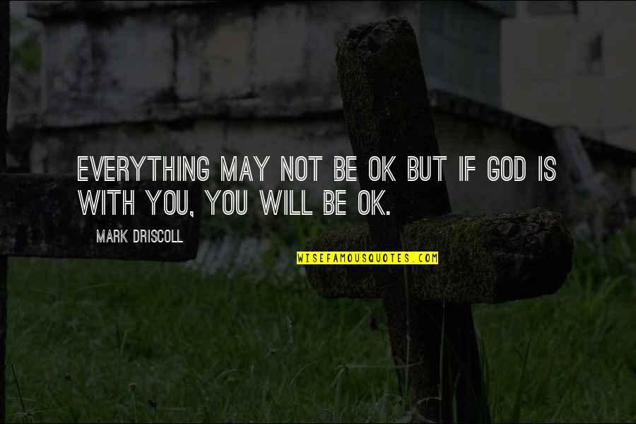 Everything Will Be Ok God Quotes By Mark Driscoll: Everything may not be OK but if God