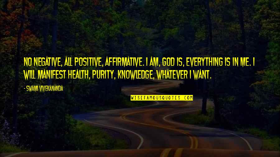 Everything Will Be Ok God Quotes By Swami Vivekananda: No negative, all positive, affirmative. I am, God
