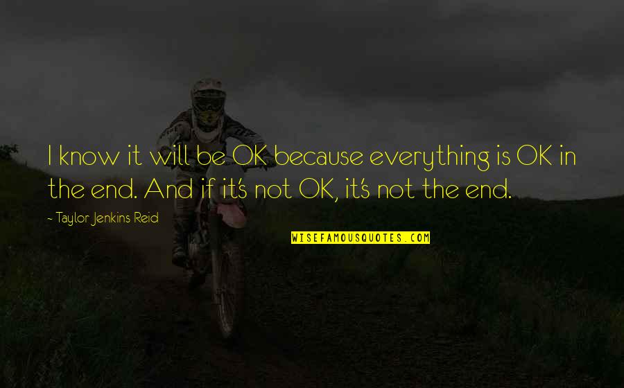 Everything Will Be Ok In The End Quotes By Taylor Jenkins Reid: I know it will be OK because everything