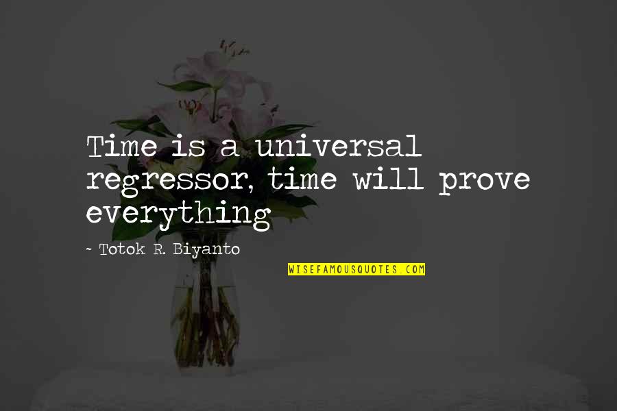 Everything Will Be Ok In Time Quotes By Totok R. Biyanto: Time is a universal regressor, time will prove