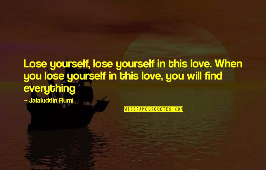 Everything Will Be Ok Love Quotes By Jalaluddin Rumi: Lose yourself, lose yourself in this love. When