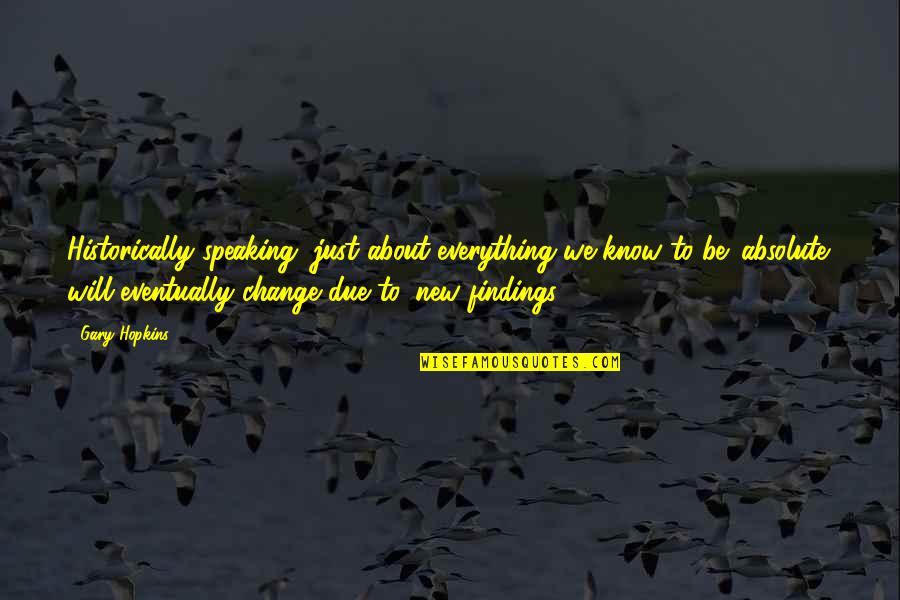 Everything Will Be Ok Soon Quotes By Gary Hopkins: Historically speaking, just about everything we know to