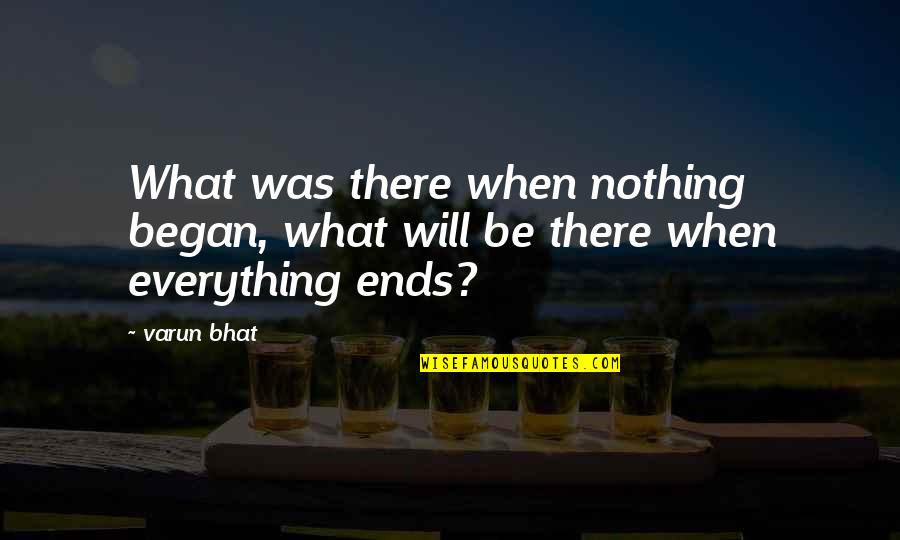 Everything Will Be Ok Soon Quotes By Varun Bhat: What was there when nothing began, what will