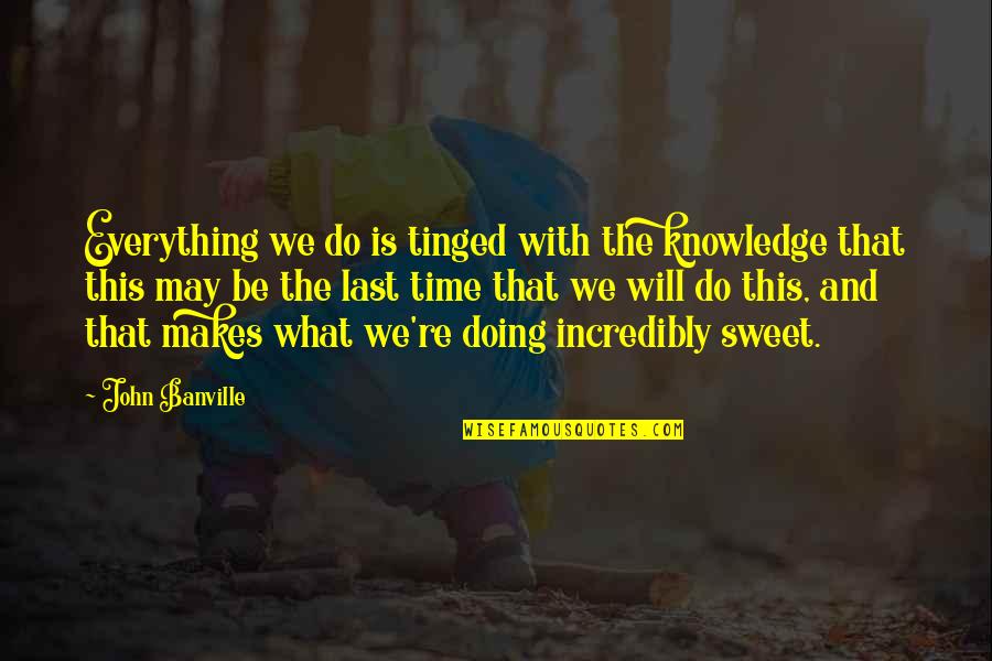 Everything Will Be Okay Soon Quotes By John Banville: Everything we do is tinged with the knowledge Everything Will Be Okay Soon Quotes By John Banville: Everything we do is tinged with the knowledge