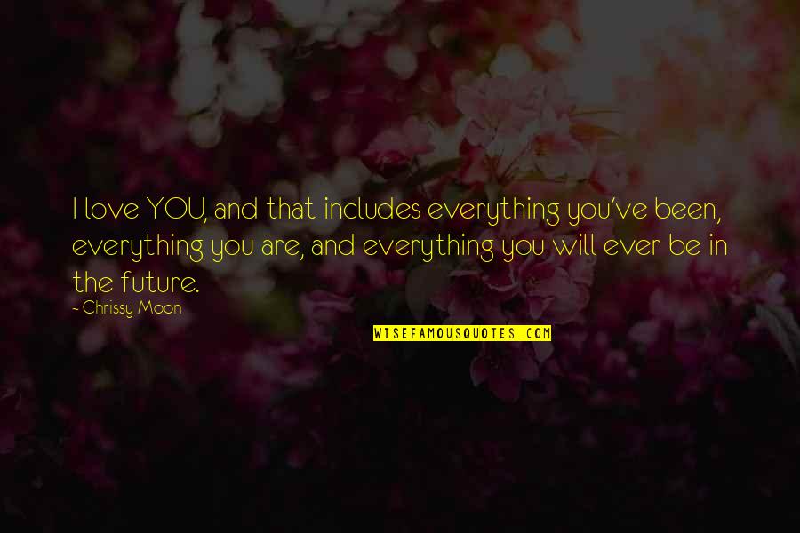 Everything Will Be Quotes By Chrissy Moon: I love YOU, and that includes everything you've