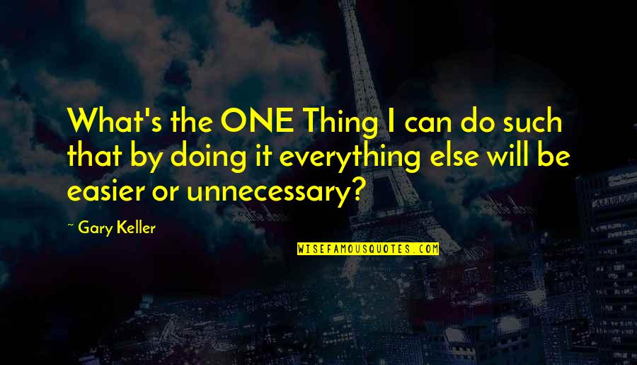 Everything Will Be Quotes By Gary Keller: What's the ONE Thing I can do such