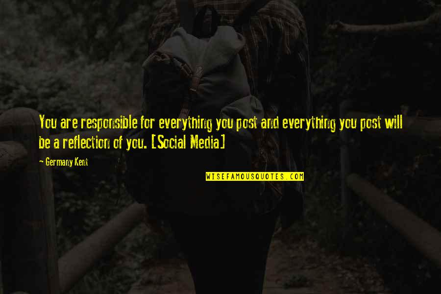 Everything Will Be Quotes By Germany Kent: You are responsible for everything you post and