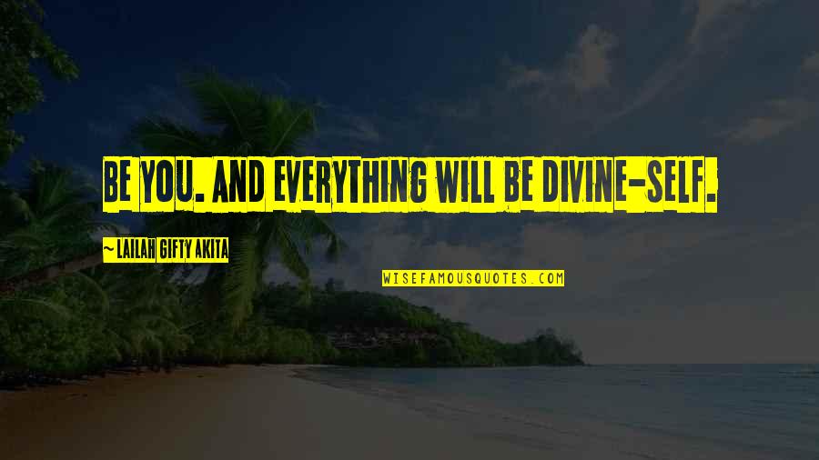 Everything Will Be Quotes By Lailah Gifty Akita: Be you. And everything will be divine-self.