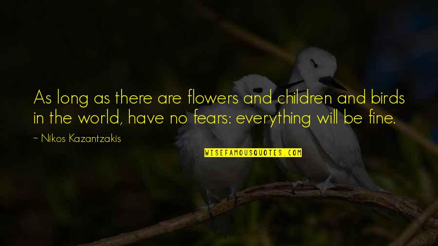 Everything Will Be Quotes By Nikos Kazantzakis: As long as there are flowers and children