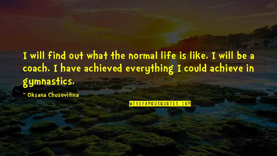 Everything Will Be Quotes By Oksana Chusovitina: I will find out what the normal life