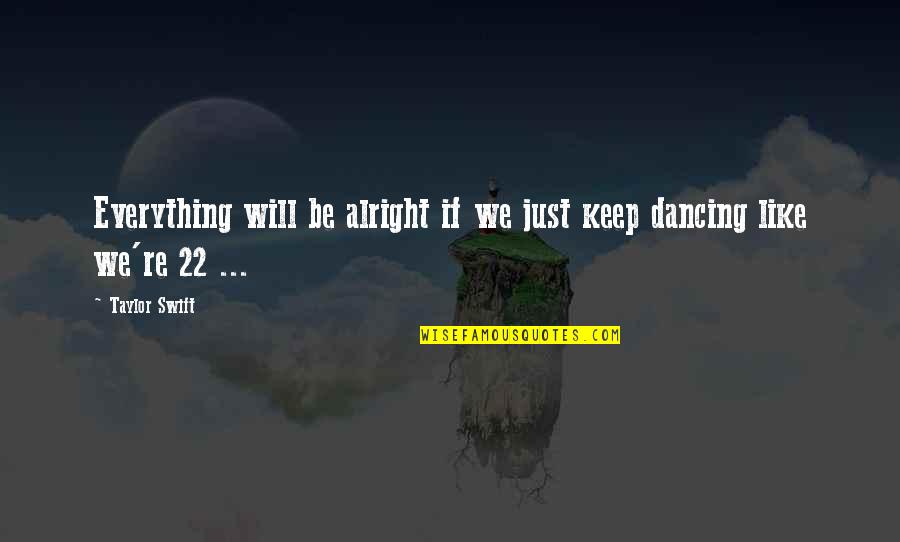 Everything Will Be Quotes By Taylor Swift: Everything will be alright if we just keep