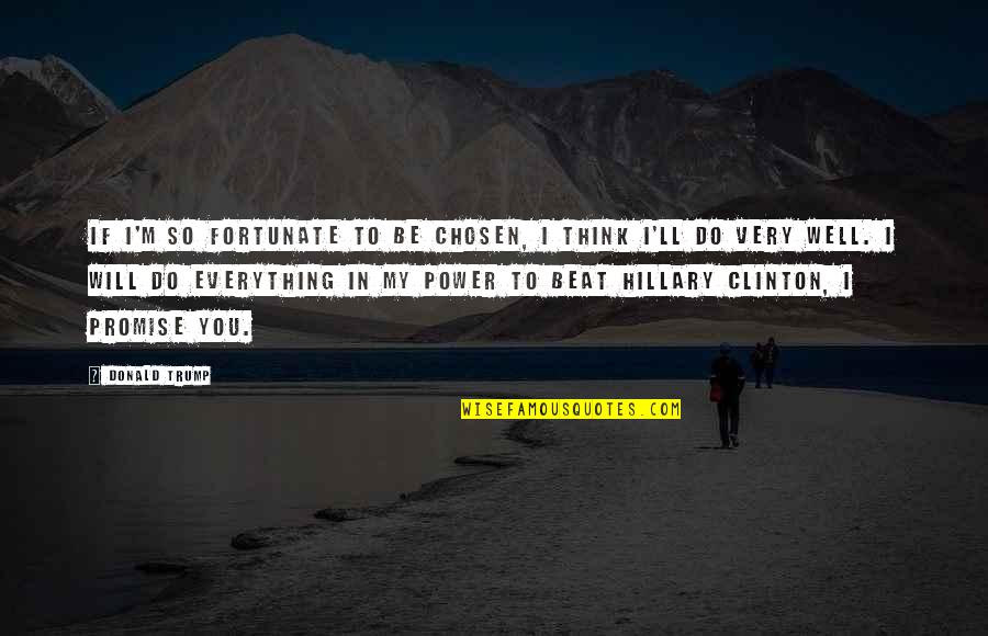 Everything Will Be Well Quotes By Donald Trump: If I'm so fortunate to be chosen, I Everything Will Be Well Quotes By Donald Trump: If I'm so fortunate to be chosen, I