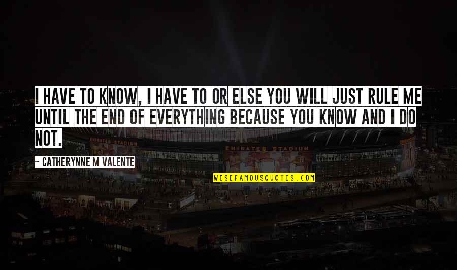 Everything Will End Quotes By Catherynne M Valente: I have to know, I have to or