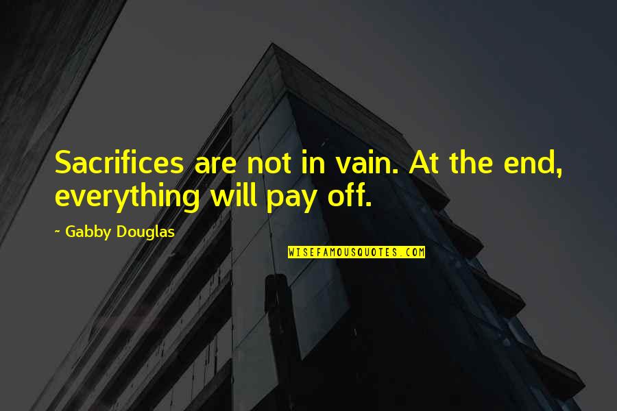 Everything Will End Quotes By Gabby Douglas: Sacrifices are not in vain. At the end,