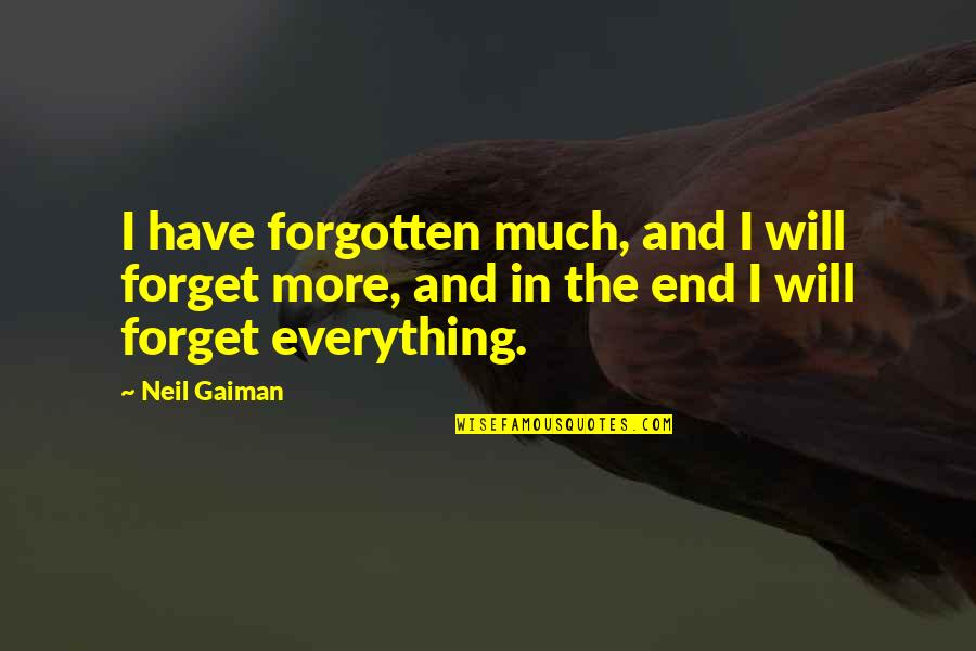 Everything Will End Quotes By Neil Gaiman: I have forgotten much, and I will forget