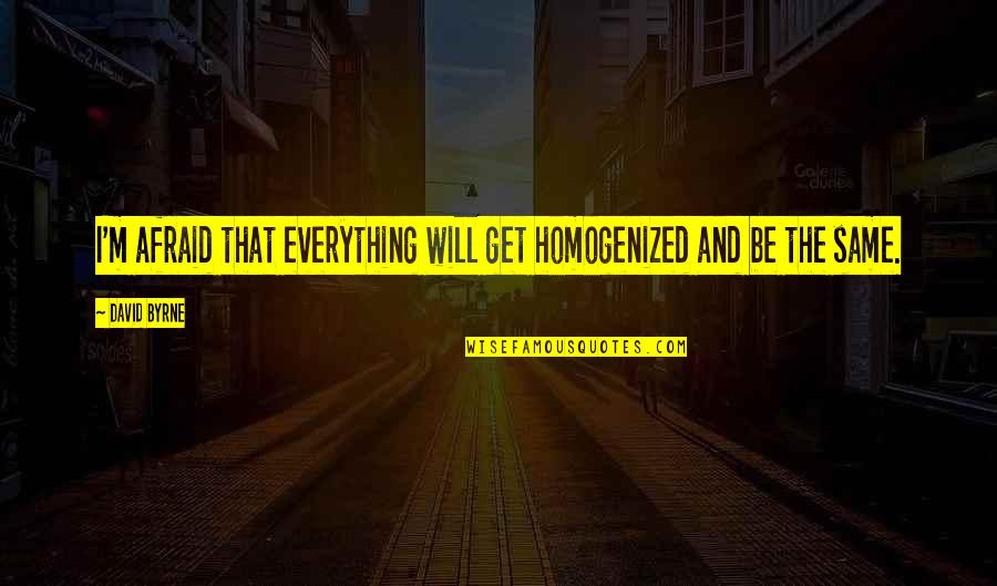 Everything Will Not Be The Same Quotes By David Byrne: I'm afraid that everything will get homogenized and