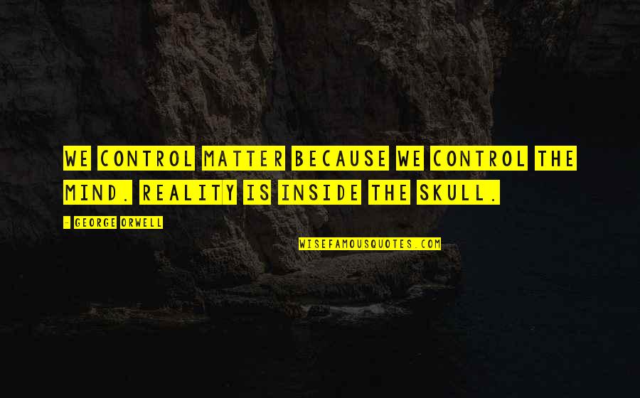 Everything Will Not Be The Same Quotes By George Orwell: We control matter because we control the mind.