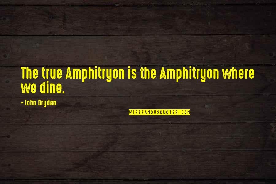 Everything Will Not Be The Same Quotes By John Dryden: The true Amphitryon is the Amphitryon where we