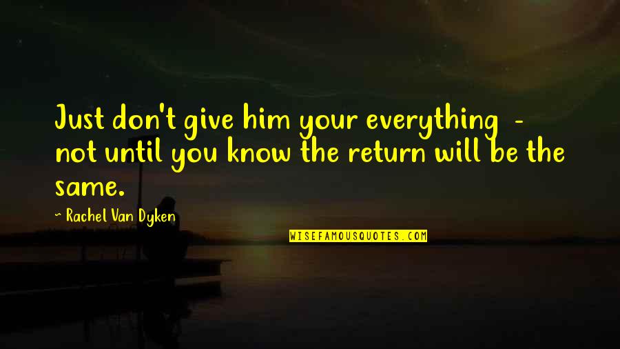 Everything Will Not Be The Same Quotes By Rachel Van Dyken: Just don't give him your everything - not