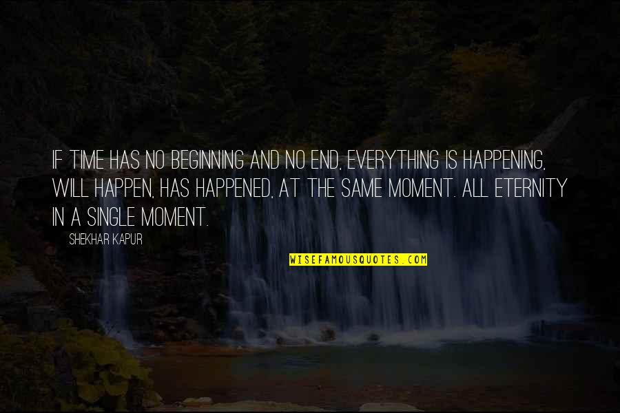 Everything Will Not Be The Same Quotes By Shekhar Kapur: If time has no beginning and no end,