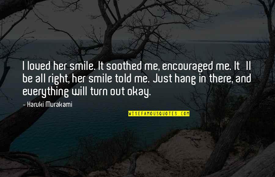 Everything Will Okay Quotes By Haruki Murakami: I loved her smile. It soothed me, encouraged Everything Will Okay Quotes By Haruki Murakami: I loved her smile. It soothed me, encouraged
