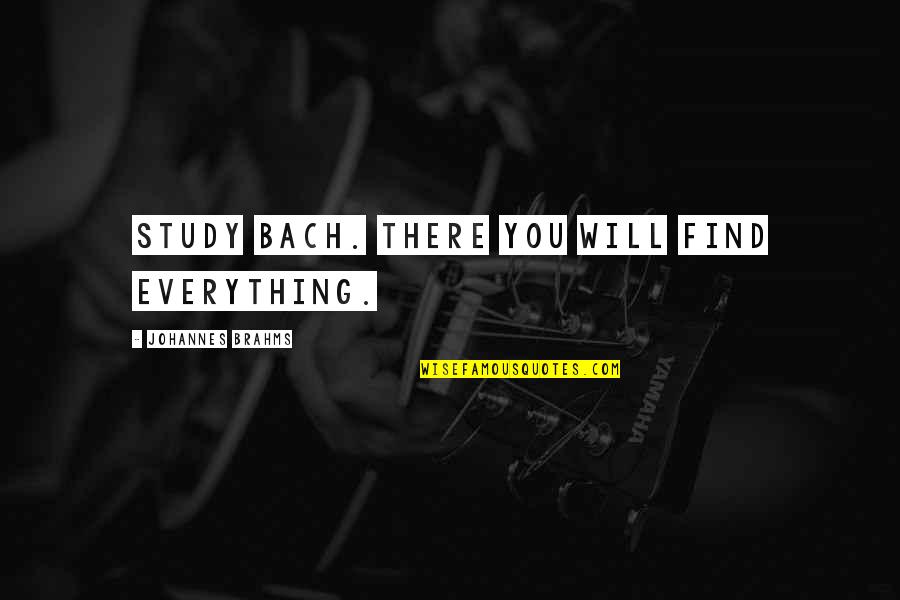 Everything Will Okay Quotes By Johannes Brahms: Study Bach. There you will find everything. Everything Will Okay Quotes By Johannes Brahms: Study Bach. There you will find everything.