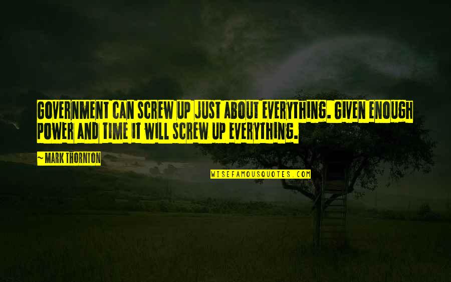 Everything Will Okay Quotes By Mark Thornton: Government can screw up just about everything. Given Everything Will Okay Quotes By Mark Thornton: Government can screw up just about everything. Given