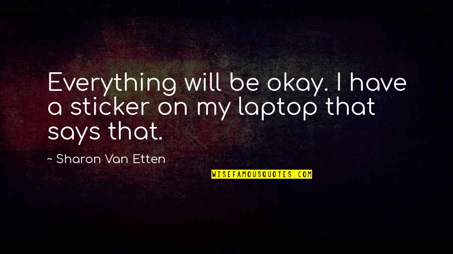 Everything Will Okay Quotes By Sharon Van Etten: Everything will be okay. I have a sticker Everything Will Okay Quotes By Sharon Van Etten: Everything will be okay. I have a sticker