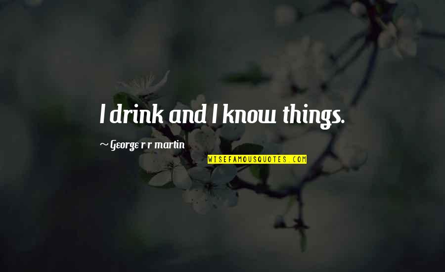 Everything Will Pass Away Quotes By George R R Martin: I drink and I know things.