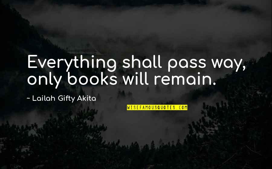 Everything Will Pass Quotes By Lailah Gifty Akita: Everything shall pass way, only books will remain.