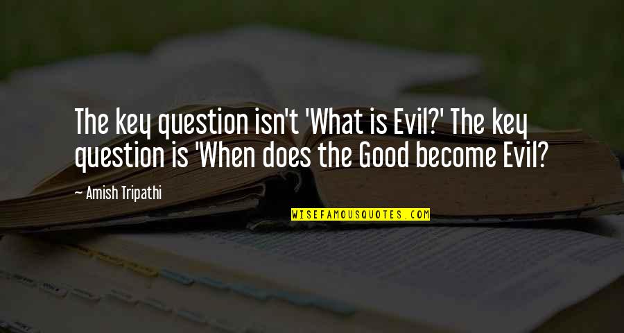 Everything Will Turn Out Okay Quotes By Amish Tripathi: The key question isn't 'What is Evil?' The