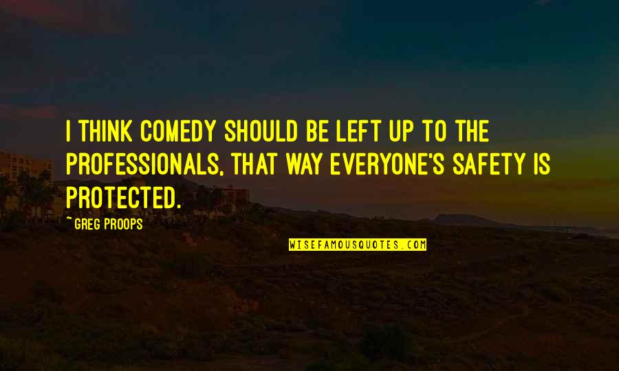 Everything Will Turn Out Okay Quotes By Greg Proops: I think comedy should be left up to Everything Will Turn Out Okay Quotes By Greg Proops: I think comedy should be left up to
