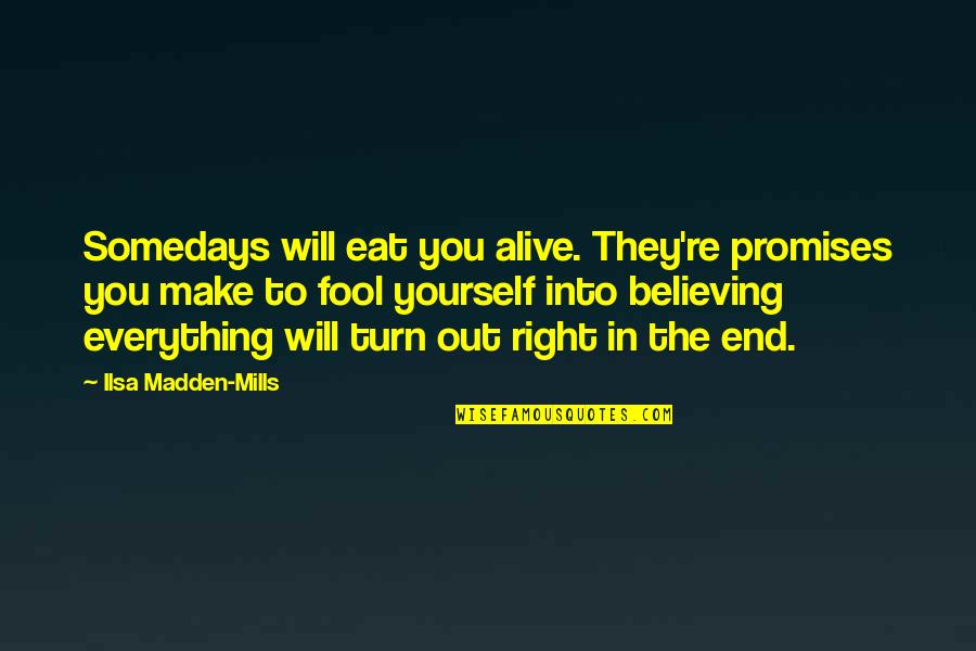 Everything Will Turn Out Okay Quotes By Ilsa Madden-Mills: Somedays will eat you alive. They're promises you