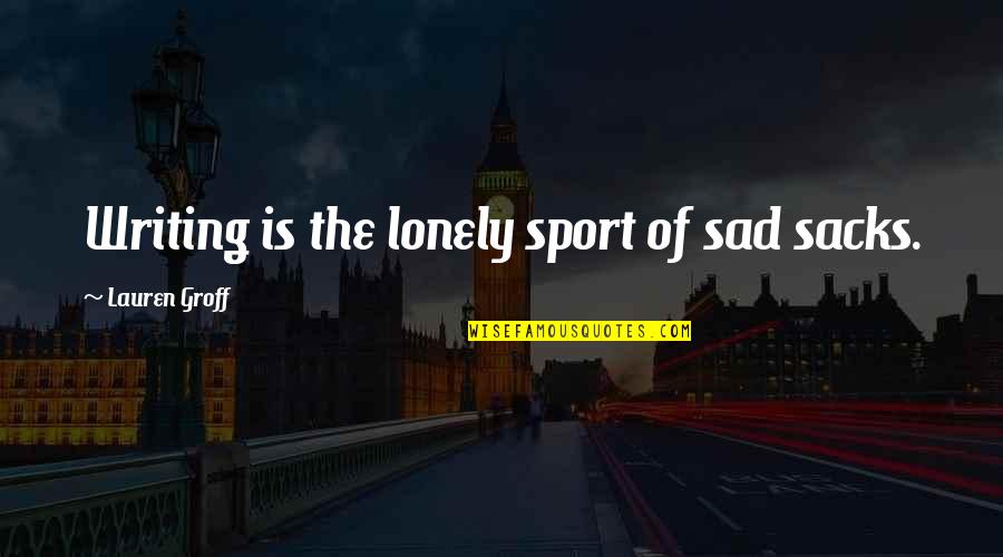 Everything Will Turn Out Okay Quotes By Lauren Groff: Writing is the lonely sport of sad sacks.