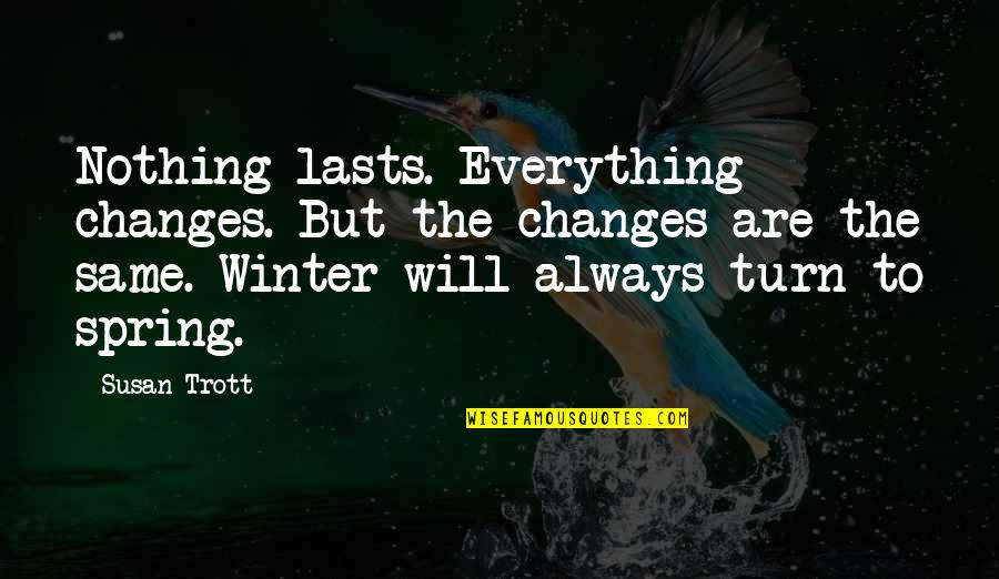 Everything Will Turn Out Okay Quotes By Susan Trott: Nothing lasts. Everything changes. But the changes are Everything Will Turn Out Okay Quotes By Susan Trott: Nothing lasts. Everything changes. But the changes are