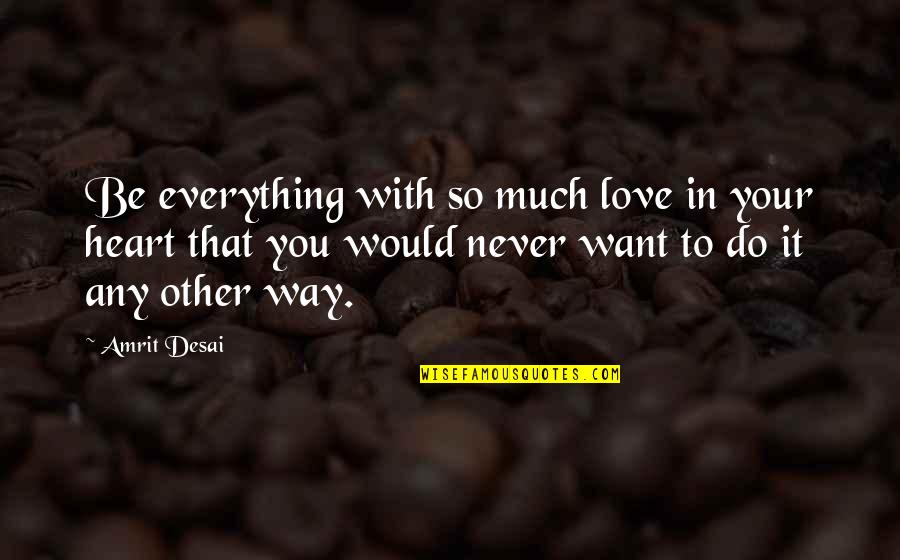 Everything With Love Quotes By Amrit Desai: Be everything with so much love in your Everything With Love Quotes By Amrit Desai: Be everything with so much love in your