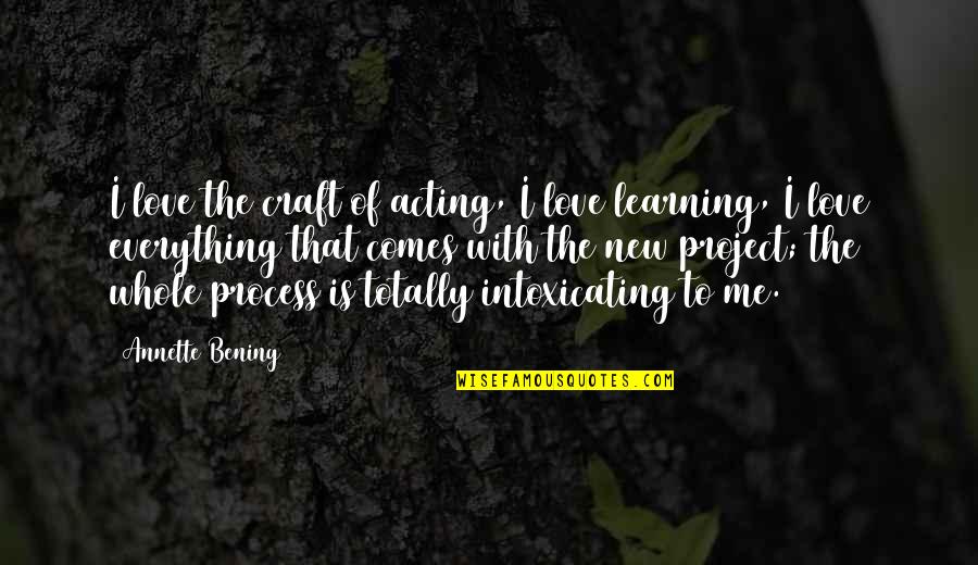 Everything With Love Quotes By Annette Bening: I love the craft of acting, I love Everything With Love Quotes By Annette Bening: I love the craft of acting, I love
