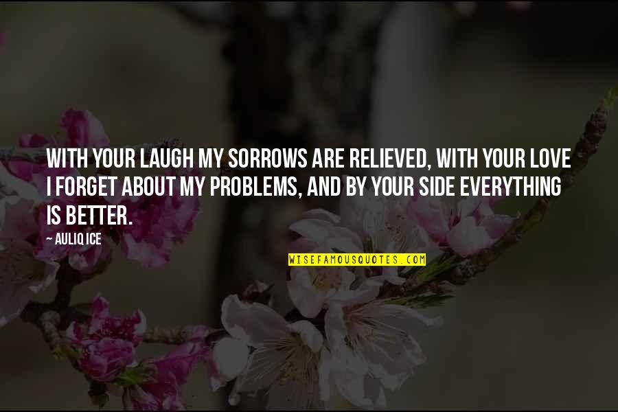 Everything With Love Quotes By Auliq Ice: With your laugh my sorrows are relieved, with Everything With Love Quotes By Auliq Ice: With your laugh my sorrows are relieved, with