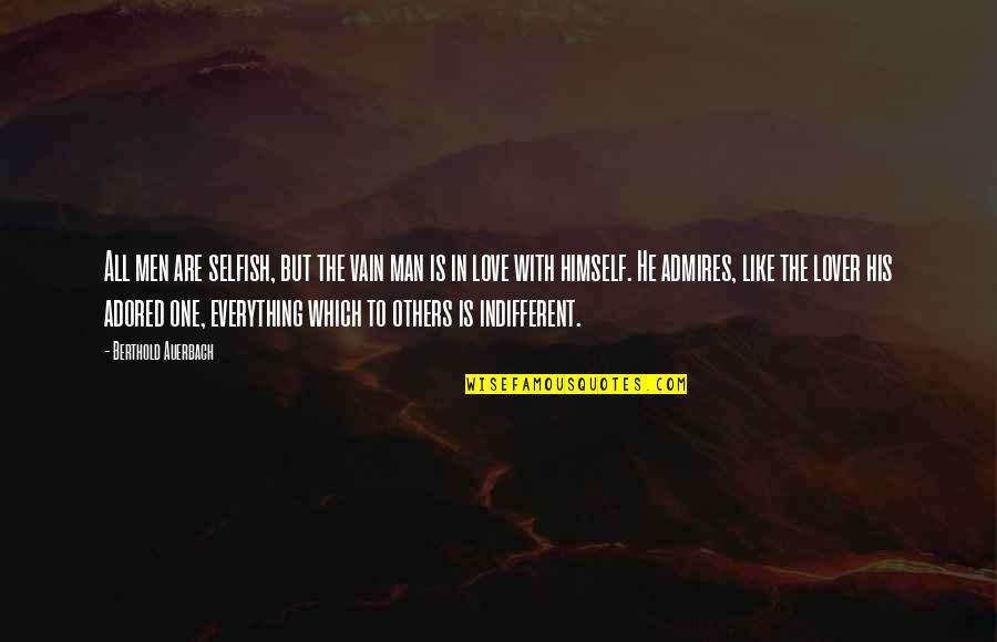 Everything With Love Quotes By Berthold Auerbach: All men are selfish, but the vain man Everything With Love Quotes By Berthold Auerbach: All men are selfish, but the vain man