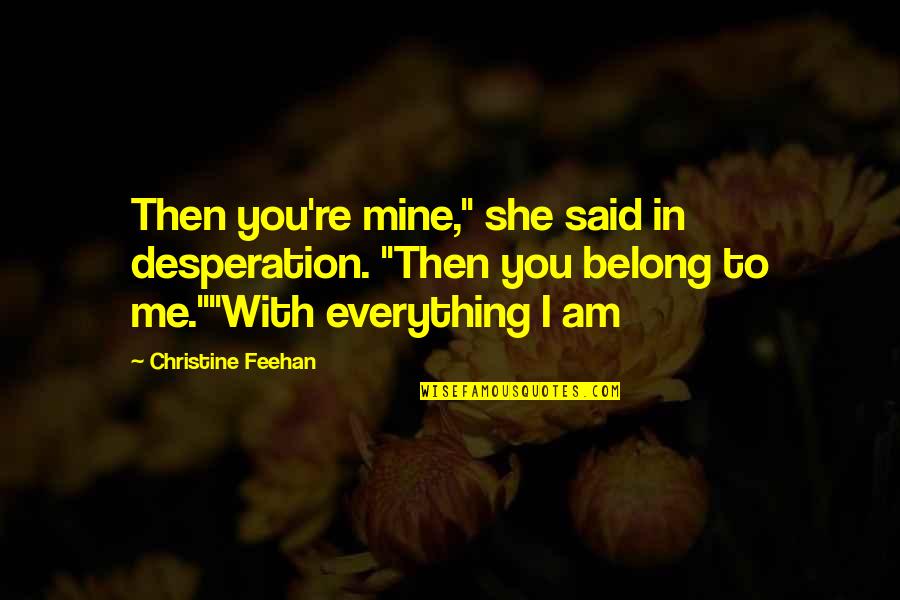 Everything With Love Quotes By Christine Feehan: Then you're mine," she said in desperation. "Then Everything With Love Quotes By Christine Feehan: Then you're mine," she said in desperation. "Then