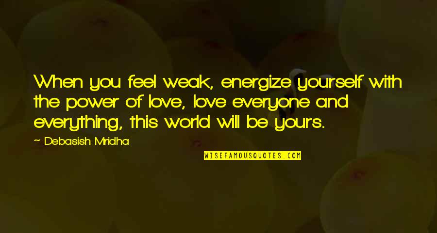 Everything With Love Quotes By Debasish Mridha: When you feel weak, energize yourself with the Everything With Love Quotes By Debasish Mridha: When you feel weak, energize yourself with the