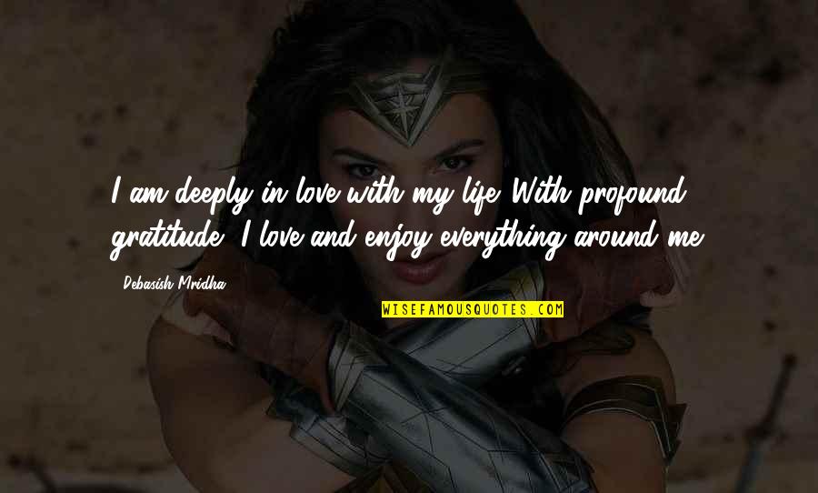 Everything With Love Quotes By Debasish Mridha: I am deeply in love with my life. Everything With Love Quotes By Debasish Mridha: I am deeply in love with my life.