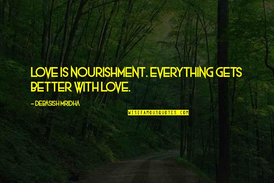 Everything With Love Quotes By Debasish Mridha: Love is nourishment. Everything gets better with love. Everything With Love Quotes By Debasish Mridha: Love is nourishment. Everything gets better with love.