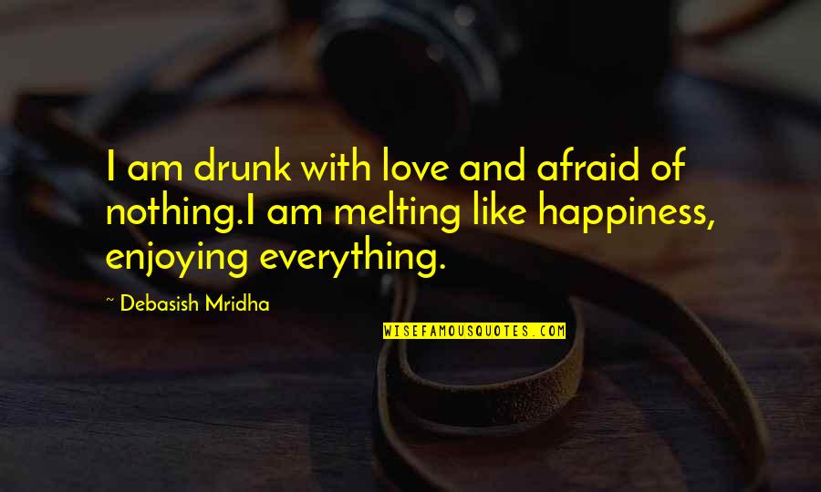 Everything With Love Quotes By Debasish Mridha: I am drunk with love and afraid of Everything With Love Quotes By Debasish Mridha: I am drunk with love and afraid of